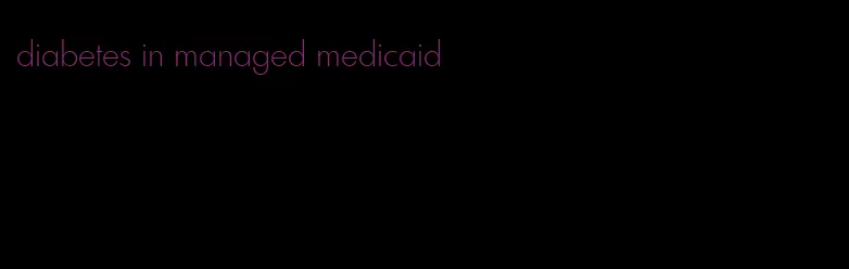 diabetes in managed medicaid