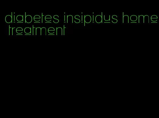 diabetes insipidus home treatment
