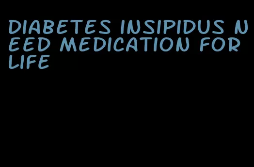 diabetes insipidus need medication for life