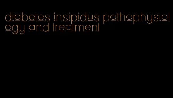 diabetes insipidus pathophysiology and treatment
