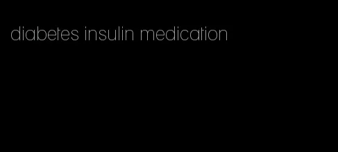 diabetes insulin medication