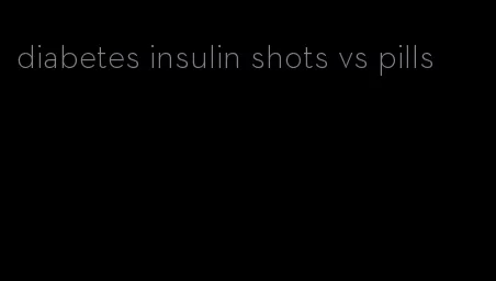 diabetes insulin shots vs pills