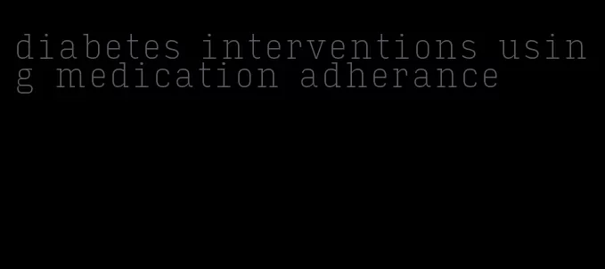 diabetes interventions using medication adherance
