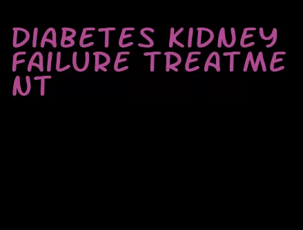 diabetes kidney failure treatment