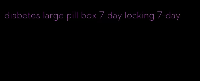 diabetes large pill box 7 day locking 7-day