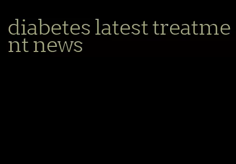 diabetes latest treatment news