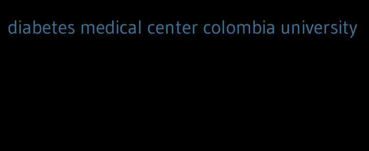 diabetes medical center colombia university