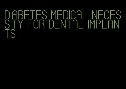diabetes medical necessity for dental implants
