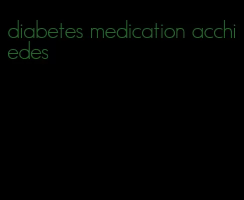 diabetes medication acchiedes