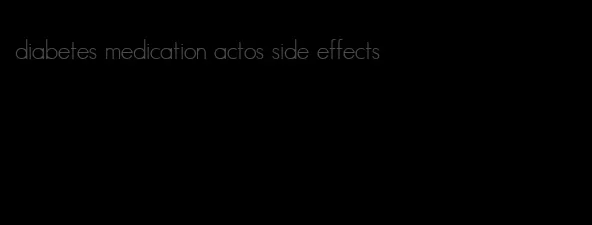 diabetes medication actos side effects
