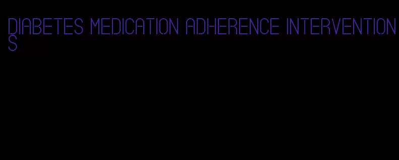 diabetes medication adherence interventions