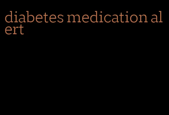 diabetes medication alert