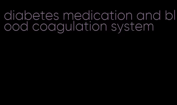 diabetes medication and blood coagulation system