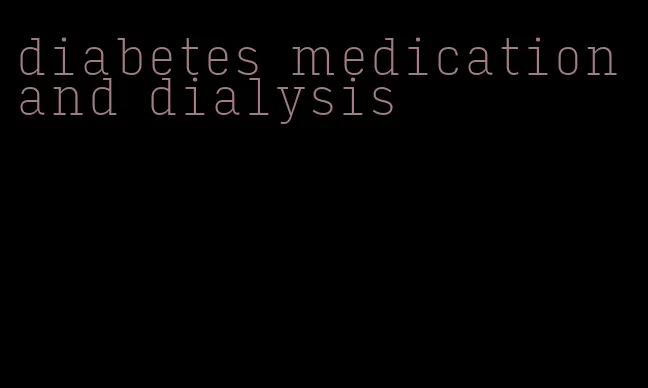 diabetes medication and dialysis