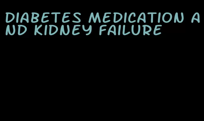 diabetes medication and kidney failure