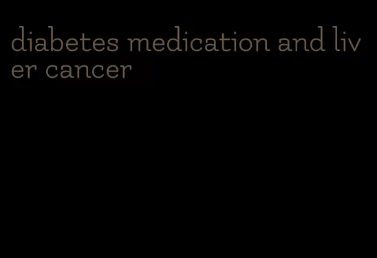 diabetes medication and liver cancer