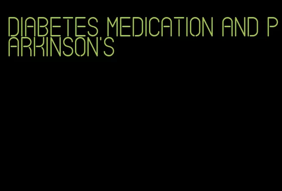diabetes medication and parkinson's