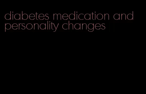 diabetes medication and personality changes