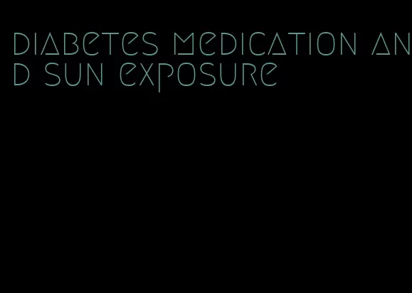 diabetes medication and sun exposure