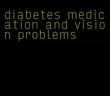 diabetes medication and vision problems