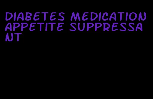 diabetes medication appetite suppressant