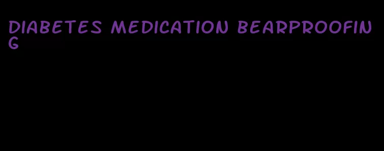 diabetes medication bearproofing