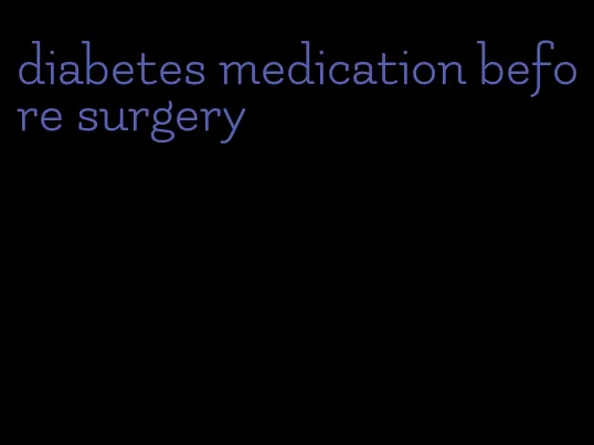 diabetes medication before surgery