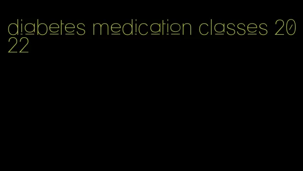 diabetes medication classes 2022