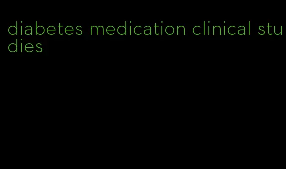 diabetes medication clinical studies