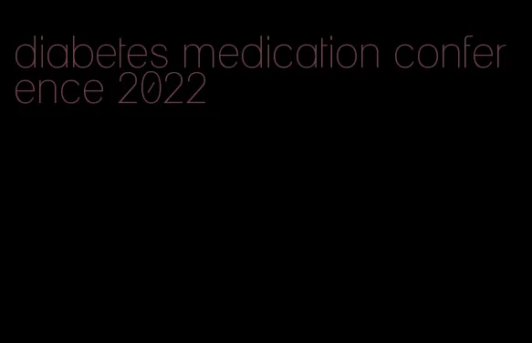 diabetes medication conference 2022