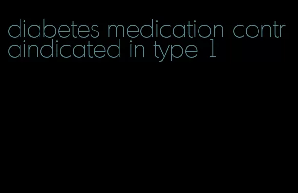 diabetes medication contraindicated in type 1