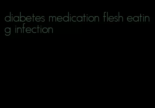 diabetes medication flesh eating infection