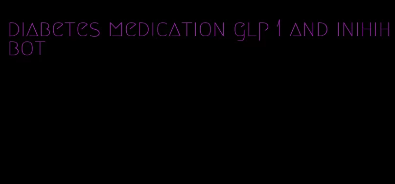 diabetes medication glp 1 and inihihbot