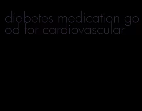 diabetes medication good for cardiovascular