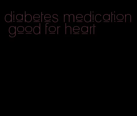 diabetes medication good for heart