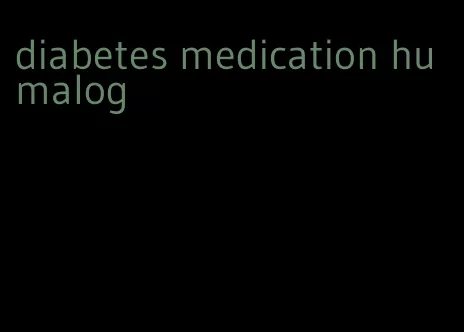 diabetes medication humalog