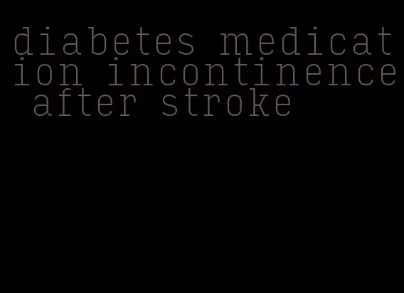 diabetes medication incontinence after stroke