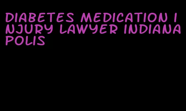 diabetes medication injury lawyer indianapolis