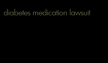 diabetes medication lawsuit