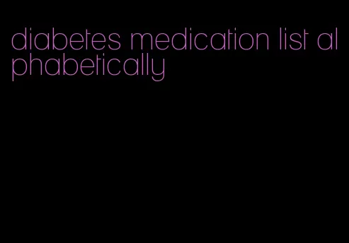 diabetes medication list alphabetically