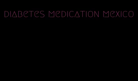 diabetes medication mexico
