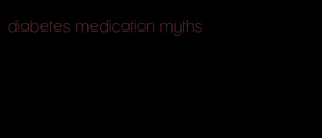 diabetes medication myths