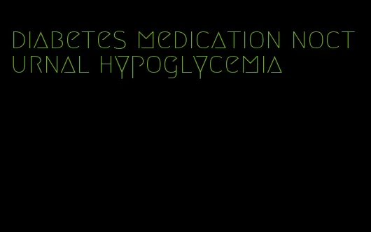 diabetes medication nocturnal hypoglycemia