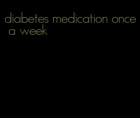 diabetes medication once a week