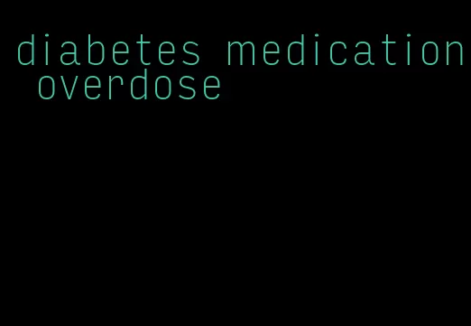 diabetes medication overdose