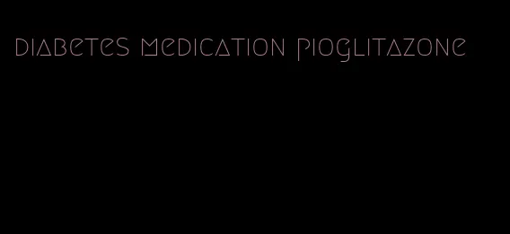 diabetes medication pioglitazone