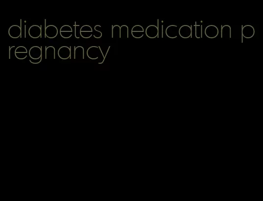 diabetes medication pregnancy