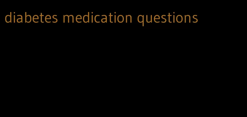 diabetes medication questions
