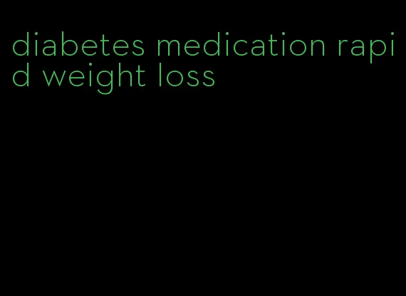 diabetes medication rapid weight loss