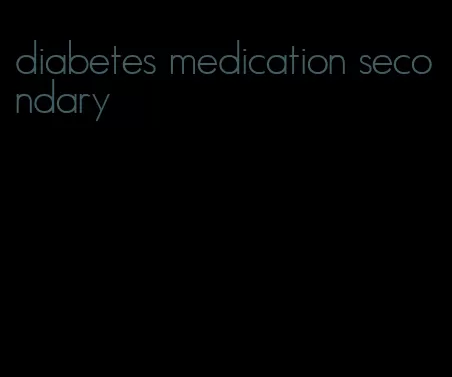 diabetes medication secondary